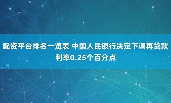 配资平台排名一览表 中国人民银行决定下调再贷款利率0.25个百分点