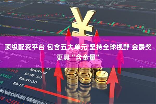 顶级配资平台 包含五大单元 坚持全球视野 金爵奖更具“含金量”
