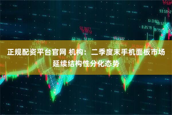 正规配资平台官网 机构：二季度末手机面板市场延续结构性分化态势