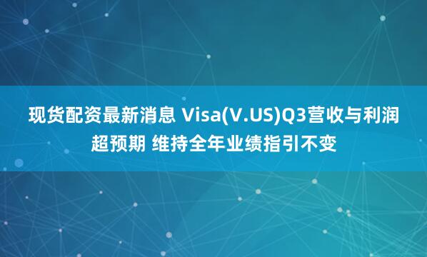 现货配资最新消息 Visa(V.US)Q3营收与利润超预期 维持全年业绩指引不变