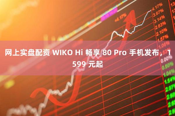 网上实盘配资 WIKO Hi 畅享 80 Pro 手机发布，1599 元起