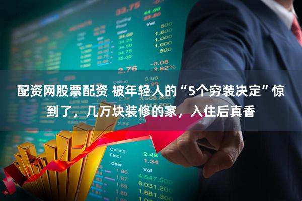 配资网股票配资 被年轻人的“5个穷装决定”惊到了，几万块装修的家，入住后真香